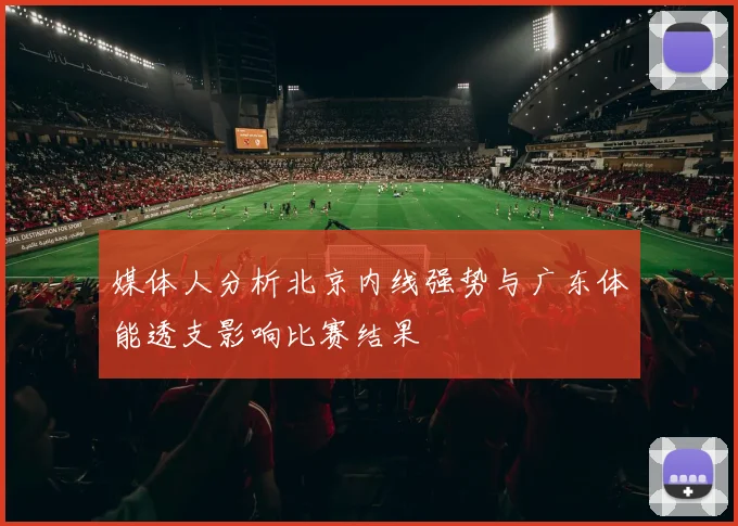 媒体人分析北京内线强势与广东体能透支影响比赛结果
