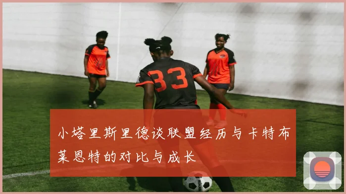 小塔里斯里德谈联盟经历与卡特布莱恩特的对比与成长