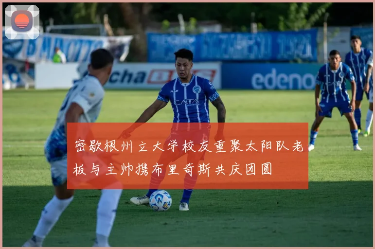 密歇根州立大学校友重聚太阳队老板与主帅携布里奇斯共庆团圆