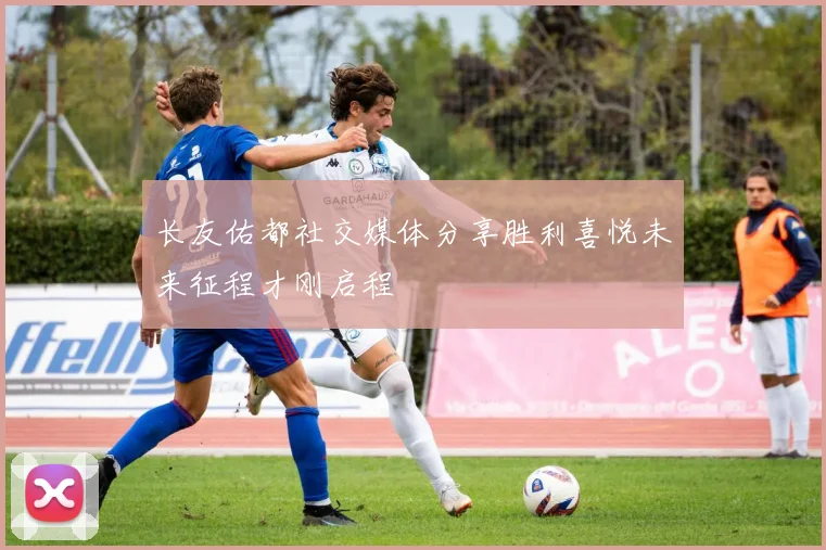 长友佑都社交媒体分享胜利喜悦未来征程才刚启程