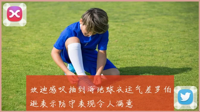 坎迪感叹抽到海地球衣运气差罗伯逊表示防守表现令人满意