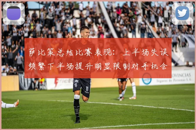 萨比策总结比赛表现：上半场失误频繁下半场提升明显限制对手机会