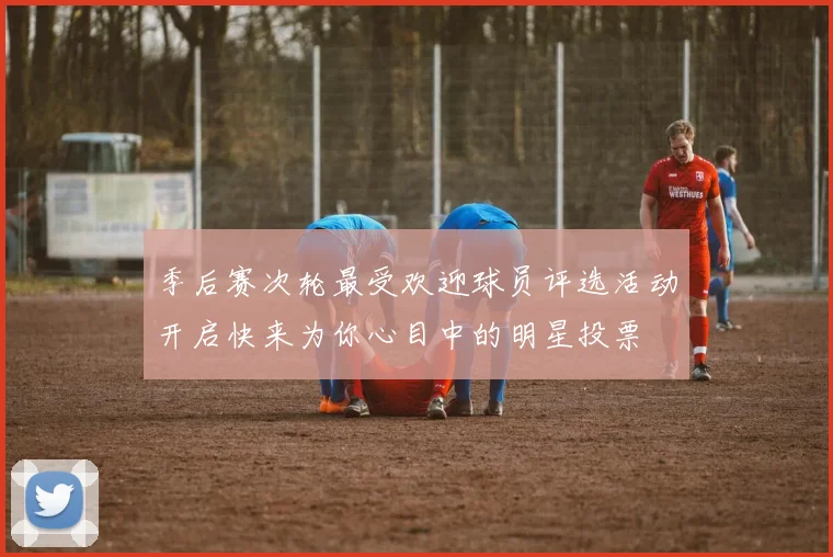 季后赛次轮最受欢迎球员评选活动开启快来为你心目中的明星投票
