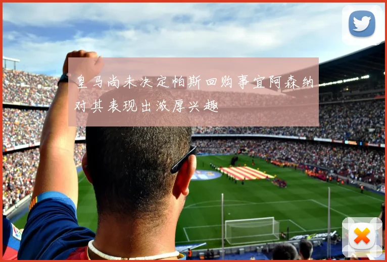皇马尚未决定帕斯回购事宜阿森纳对其表现出浓厚兴趣