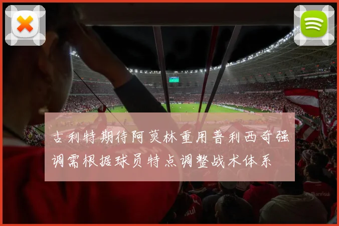 古利特期待阿莫林重用普利西奇强调需根据球员特点调整战术体系