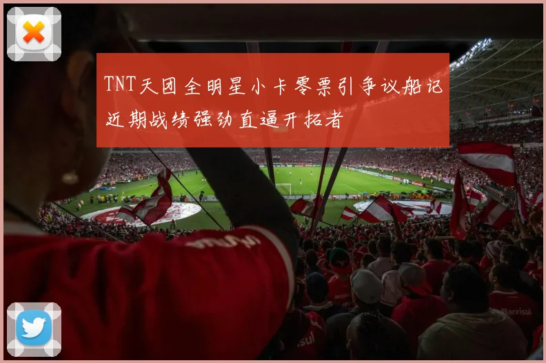 TNT天团全明星小卡零票引争议船记近期战绩强劲直逼开拓者